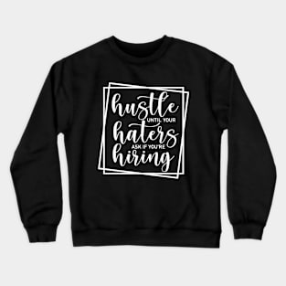 Hustle Until Your Haters Ask If You Are Hiring Crewneck Sweatshirt